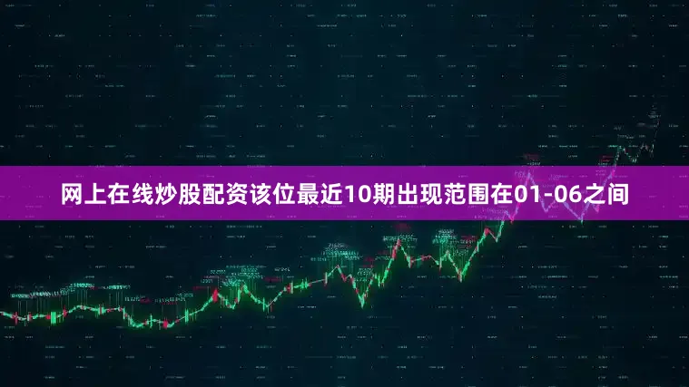 网上在线炒股配资该位最近10期出现范围在01-06之间