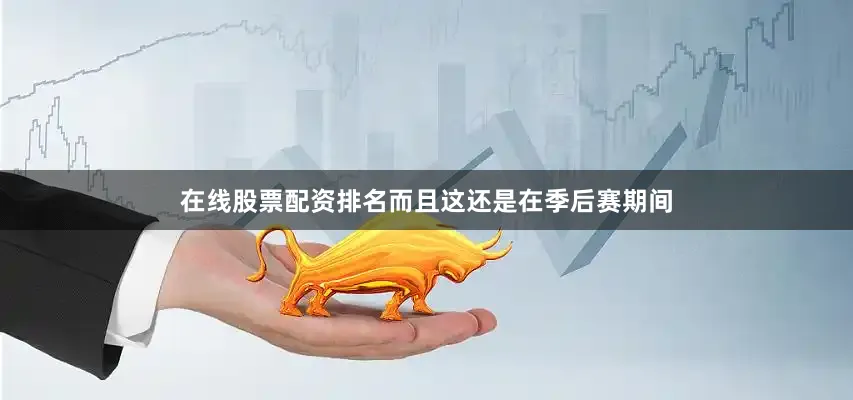 在线股票配资排名而且这还是在季后赛期间
