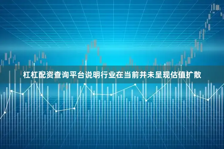 杠杠配资查询平台说明行业在当前并未呈现估值扩散
