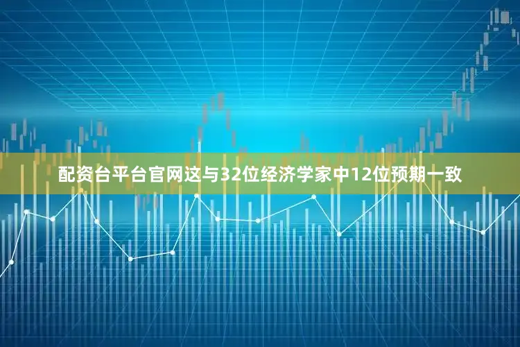 配资台平台官网这与32位经济学家中12位预期一致