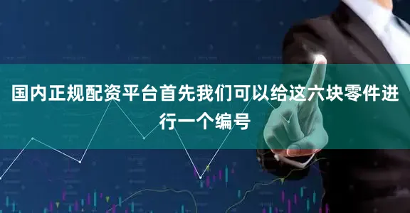 国内正规配资平台首先我们可以给这六块零件进行一个编号
