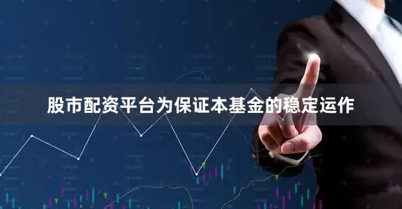 股市配资平台为保证本基金的稳定运作