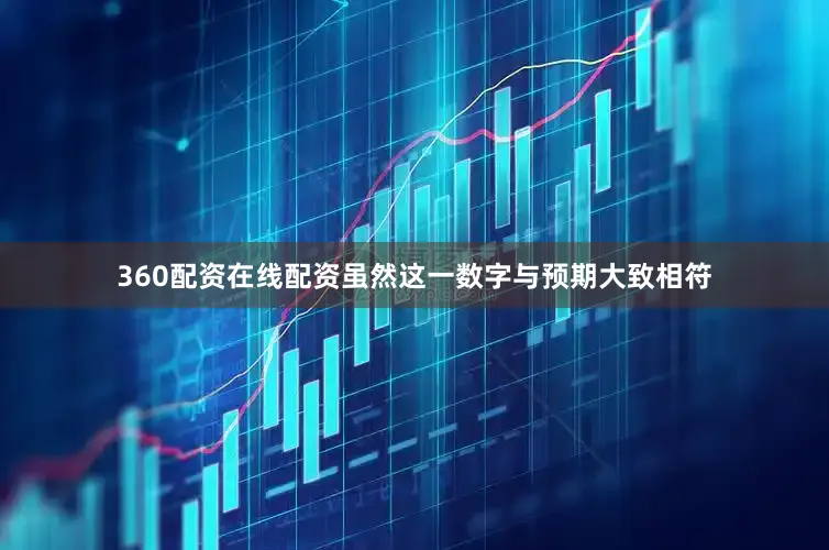 360配资在线配资虽然这一数字与预期大致相符