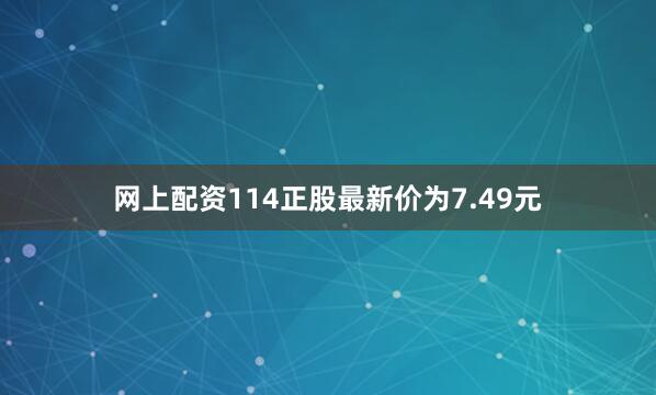网上配资114正股最新价为7.49元