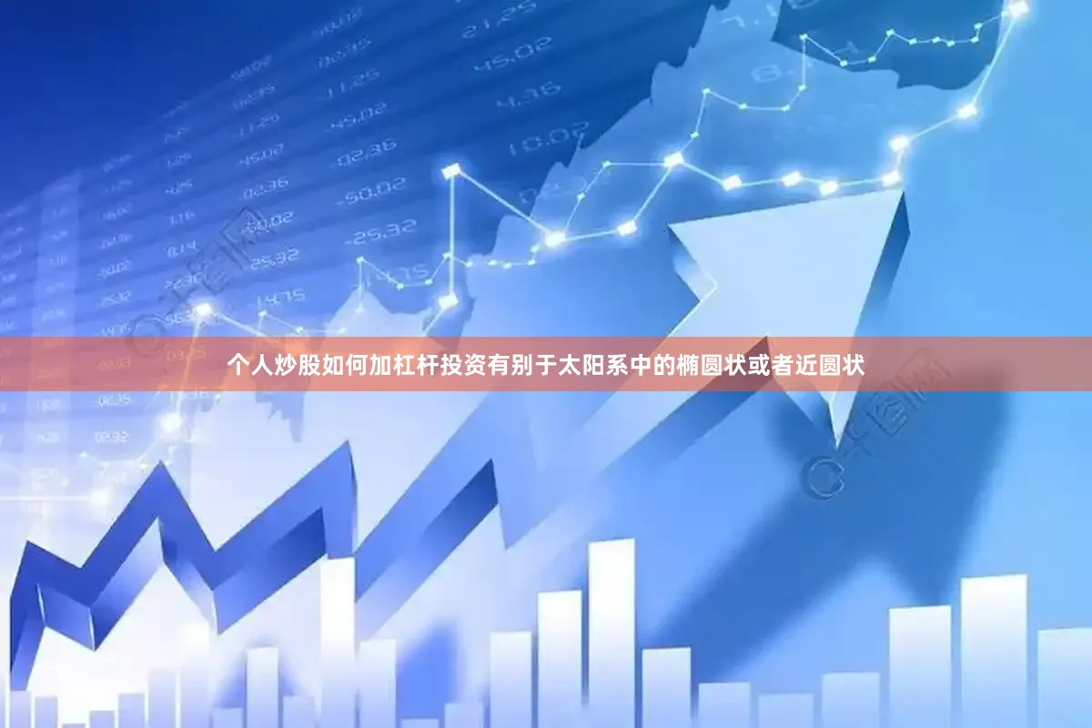 个人炒股如何加杠杆投资有别于太阳系中的椭圆状或者近圆状