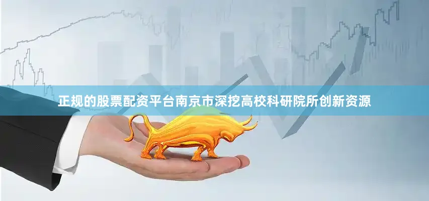正规的股票配资平台南京市深挖高校科研院所创新资源