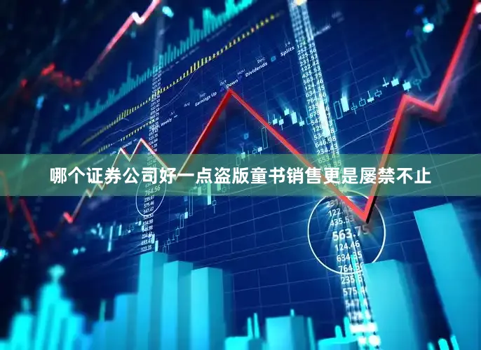 哪个证券公司好一点盗版童书销售更是屡禁不止