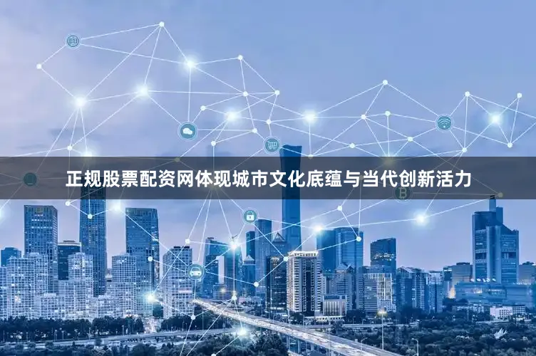 正规股票配资网体现城市文化底蕴与当代创新活力