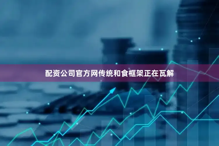 配资公司官方网传统和食框架正在瓦解