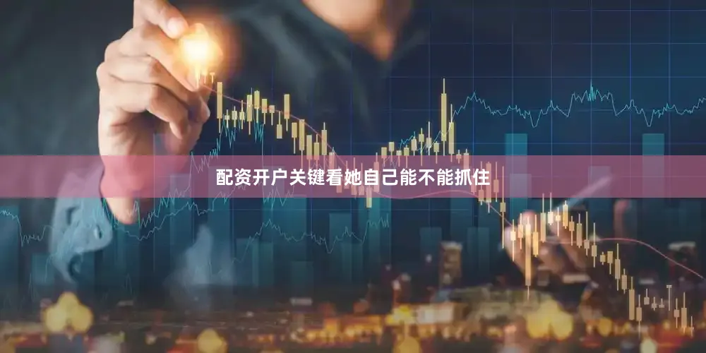 配资开户关键看她自己能不能抓住