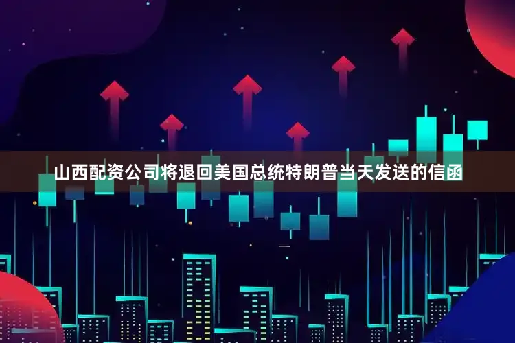 山西配资公司将退回美国总统特朗普当天发送的信函