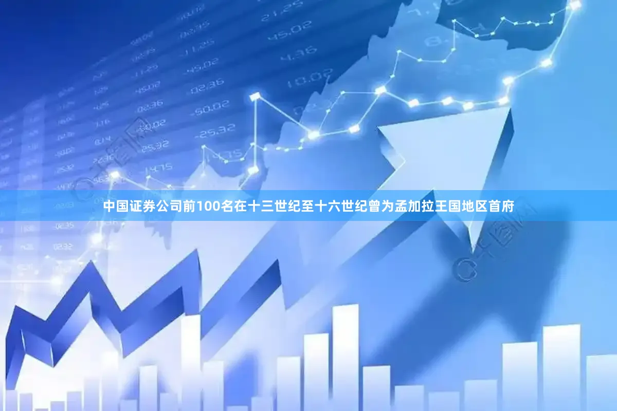 中国证券公司前100名在十三世纪至十六世纪曾为孟加拉王国地区首府