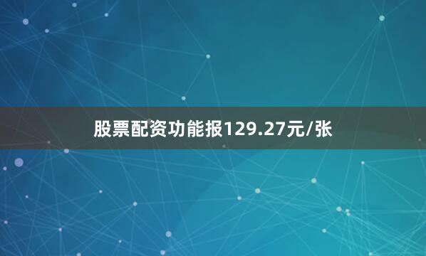 股票配资功能报129.27元/张