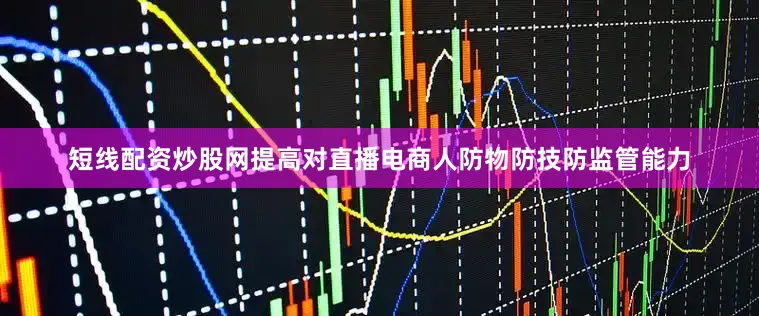 短线配资炒股网提高对直播电商人防物防技防监管能力