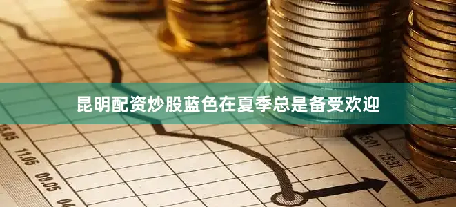 昆明配资炒股蓝色在夏季总是备受欢迎