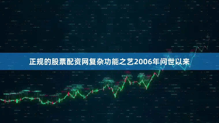正规的股票配资网复杂功能之艺2006年问世以来