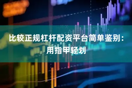 比较正规杠杆配资平台简单鉴别：用指甲轻划