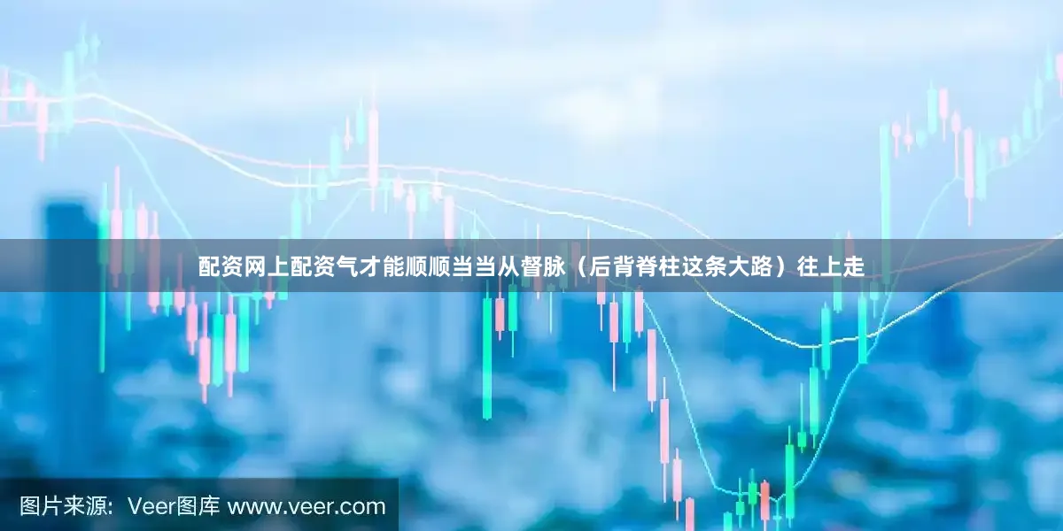 配资网上配资气才能顺顺当当从督脉（后背脊柱这条大路）往上走