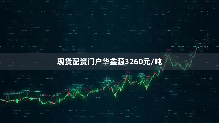 现货配资门户华鑫源3260元/吨