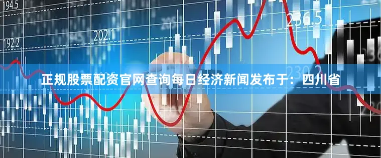 正规股票配资官网查询每日经济新闻发布于：四川省
