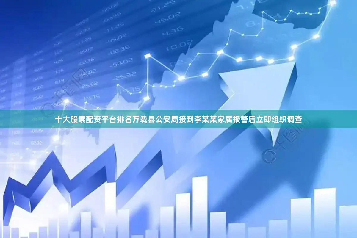 十大股票配资平台排名万载县公安局接到李某某家属报警后立即组织调查