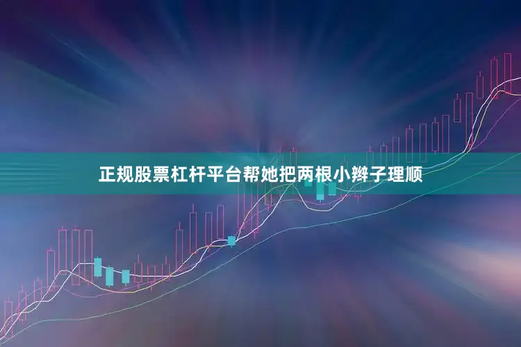 正规股票杠杆平台帮她把两根小辫子理顺
