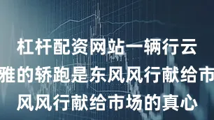 杠杆配资网站一辆行云流水般优雅的轿跑是东风风行献给市场的真心