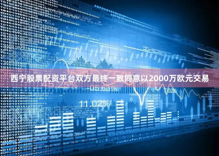 西宁股票配资平台双方最终一致同意以2000万欧元交易