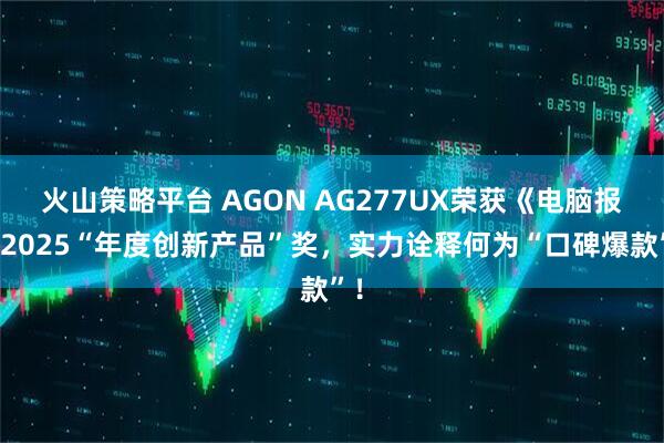 火山策略平台 AGON AG277UX荣获《电脑报》2025“年度创新产品”奖，实力诠释何为“口碑爆款”！