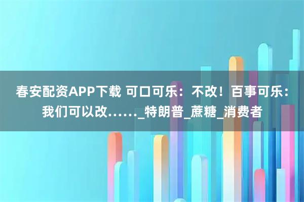 春安配资APP下载 可口可乐：不改！百事可乐：我们可以改……_特朗普_蔗糖_消费者