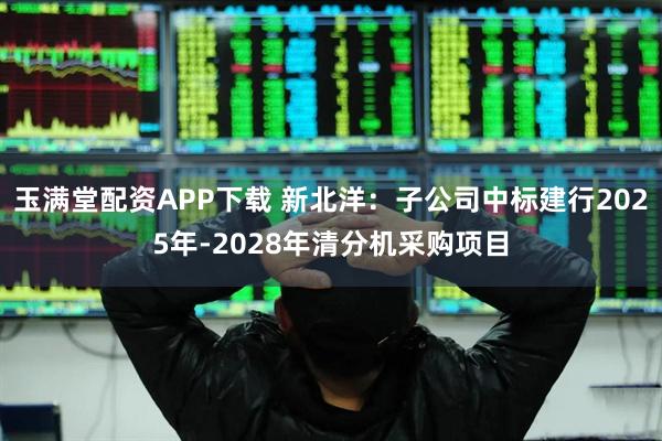 玉满堂配资APP下载 新北洋：子公司中标建行2025年-2028年清分机采购项目