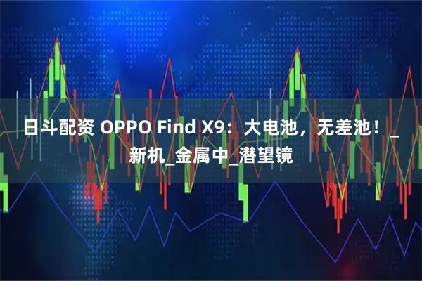 日斗配资 OPPO Find X9：大电池，无差池！_新机_金属中_潜望镜