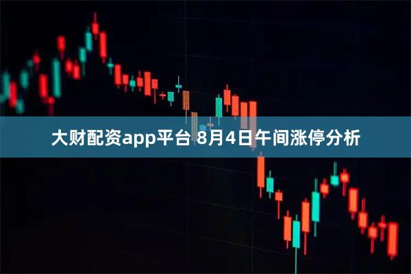 大财配资app平台 8月4日午间涨停分析