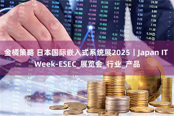 金橘策略 日本国际嵌入式系统展2025｜Japan IT Week-ESEC_展览会_行业_产品