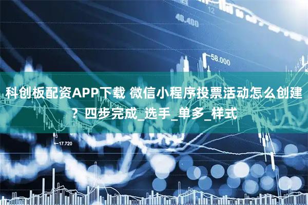 科创板配资APP下载 微信小程序投票活动怎么创建？四步完成_选手_单多_样式