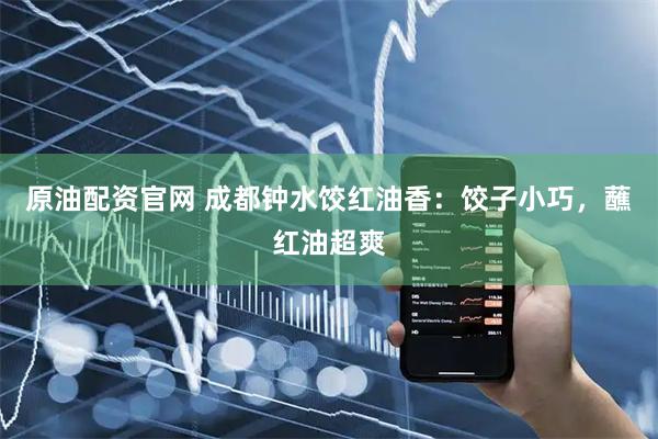 原油配资官网 成都钟水饺红油香：饺子小巧，蘸红油超爽